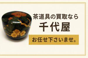 茶道具の買取なら千代屋にお任せ下さいませ